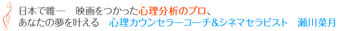 日本で唯一　映画をつかった心理分析のプロ、あなたの夢を叶える　心理カウンセラーコーチ＆シネマセラピスト　瀬川菜月