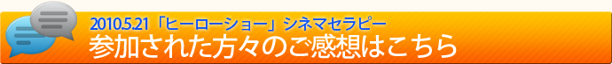 「ヒーローショー」シネマセラピーに参加された方々の感想