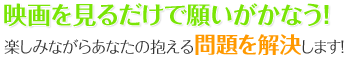 映画を見るだけで願いがかなう！？